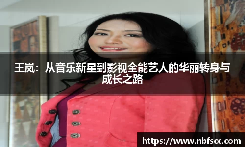 王岚：从音乐新星到影视全能艺人的华丽转身与成长之路