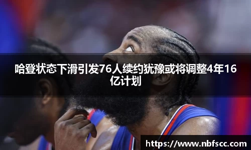 哈登状态下滑引发76人续约犹豫或将调整4年16亿计划