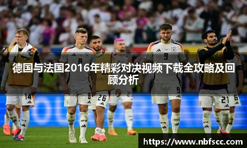 德国与法国2016年精彩对决视频下载全攻略及回顾分析